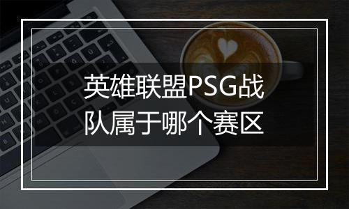 英雄联盟PSG战队属于哪个赛区