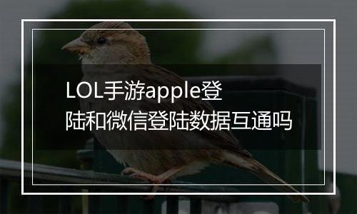 LOL手游apple登陆和微信登陆数据互通吗