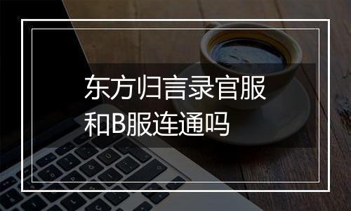 东方归言录官服和B服连通吗