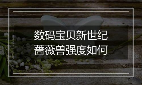 数码宝贝新世纪蔷薇兽强度如何