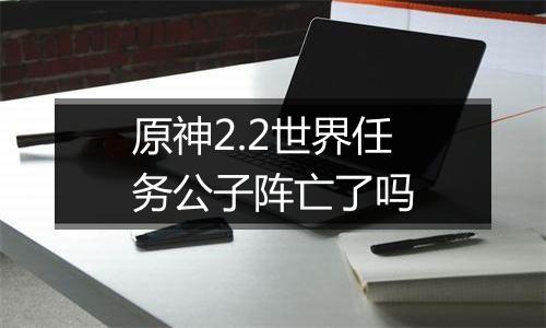原神2.2世界任务公子阵亡了吗