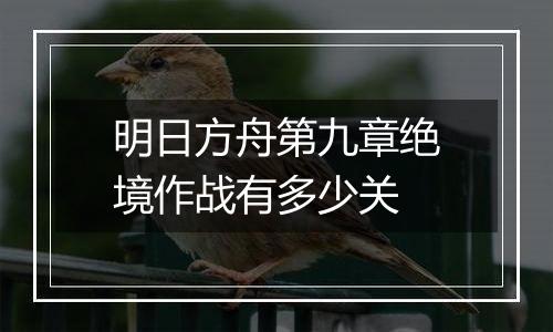 明日方舟第九章绝境作战有多少关