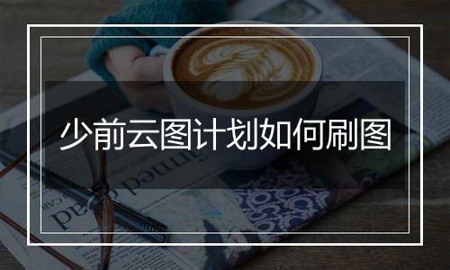 少前云图计划如何刷图
