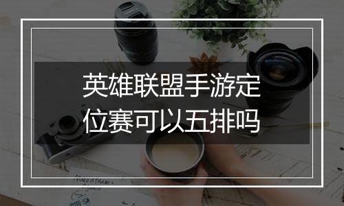 英雄联盟手游定位赛可以五排吗