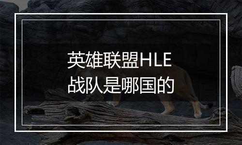 英雄联盟HLE战队是哪国的