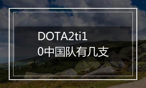 DOTA2ti10中国队有几支