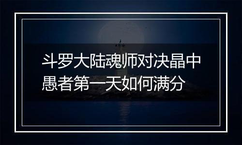 斗罗大陆魂师对决晶中愚者第一天如何满分