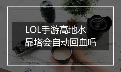 LOL手游高地水晶塔会自动回血吗