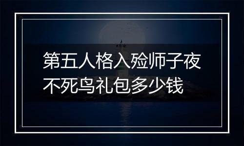 第五人格入殓师子夜不死鸟礼包多少钱