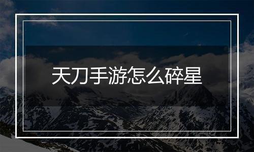 天刀手游怎么碎星