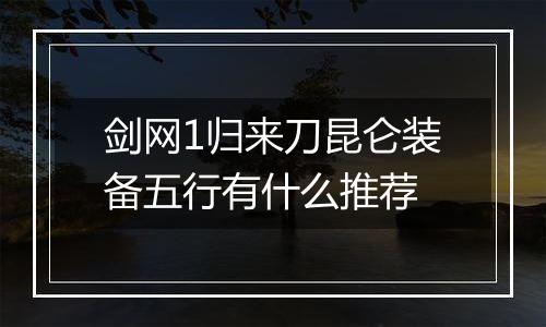 剑网1归来刀昆仑装备五行有什么推荐