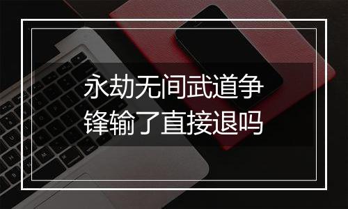 永劫无间武道争锋输了直接退吗