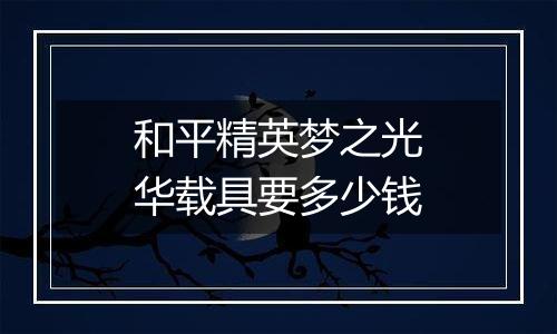 和平精英梦之光华载具要多少钱