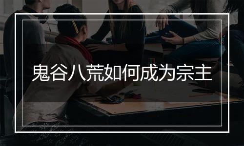 鬼谷八荒如何成为宗主