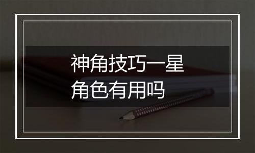 神角技巧一星角色有用吗