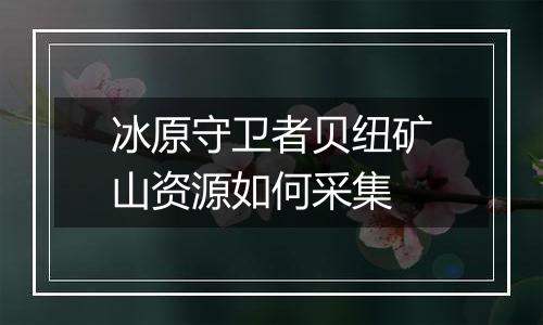 冰原守卫者贝纽矿山资源如何采集