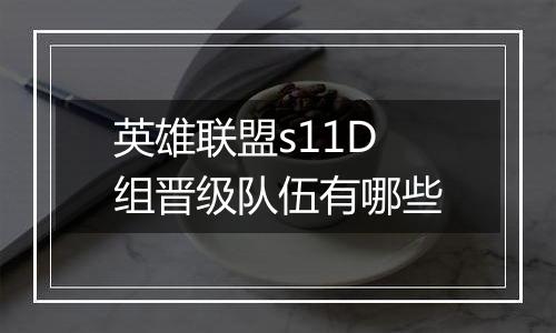 英雄联盟s11D组晋级队伍有哪些