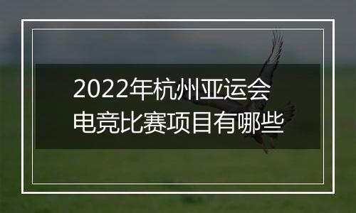 2022年杭州亚运会电竞比赛项目有哪些