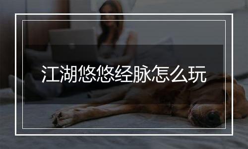 江湖悠悠经脉怎么玩