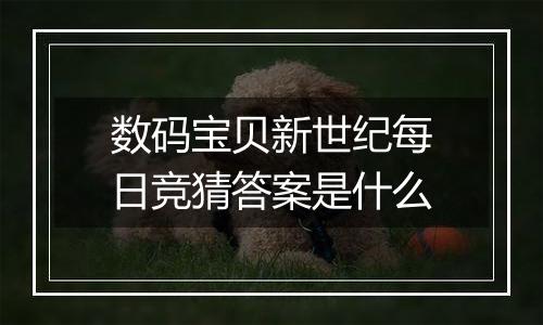 数码宝贝新世纪每日竞猜答案是什么