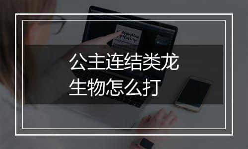 公主连结类龙生物怎么打