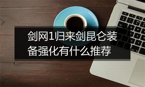 剑网1归来剑昆仑装备强化有什么推荐