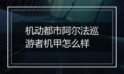 机动都市阿尔法巡游者机甲怎么样