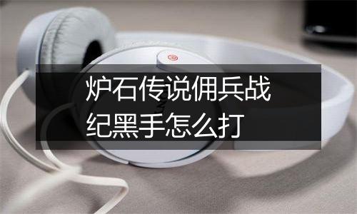 炉石传说佣兵战纪黑手怎么打