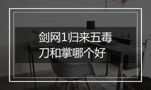 剑网1归来五毒刀和掌哪个好