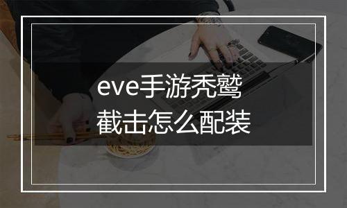 eve手游秃鹫截击怎么配装
