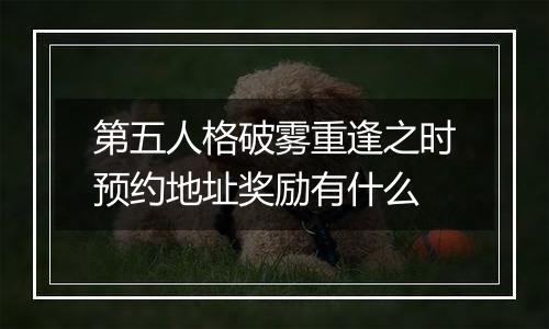 第五人格破雾重逢之时预约地址奖励有什么