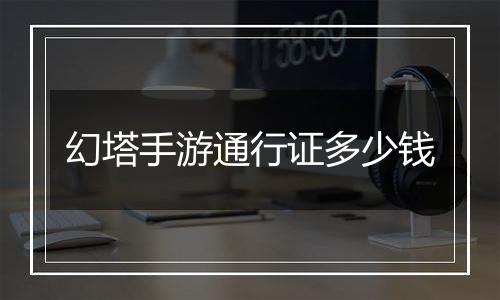 幻塔手游通行证多少钱