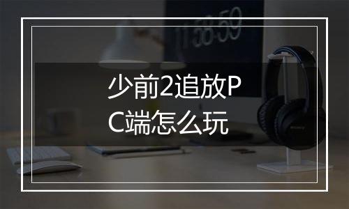 少前2追放PC端怎么玩
