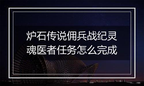 炉石传说佣兵战纪灵魂医者任务怎么完成
