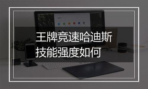 王牌竞速哈迪斯技能强度如何