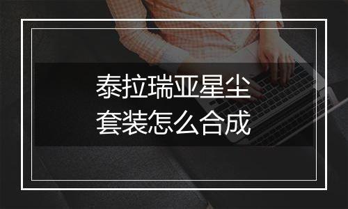 泰拉瑞亚星尘套装怎么合成