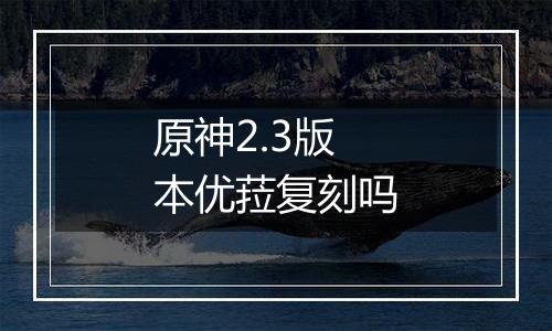 原神2.3版本优菈复刻吗