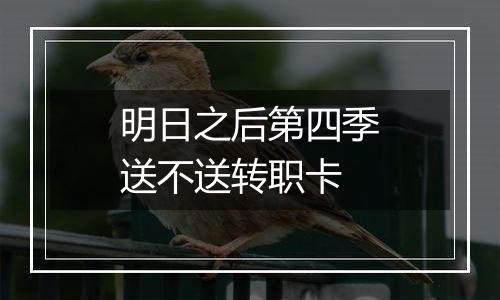 明日之后第四季送不送转职卡
