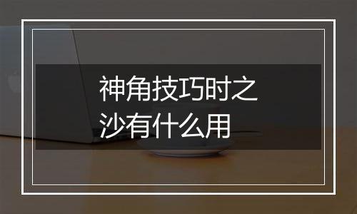 神角技巧时之沙有什么用