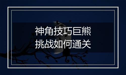 神角技巧巨熊挑战如何通关
