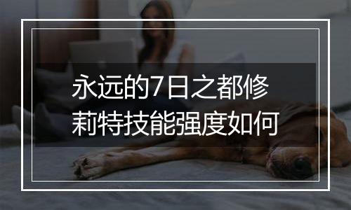 永远的7日之都修莉特技能强度如何