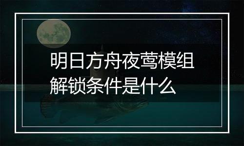 明日方舟夜莺模组解锁条件是什么