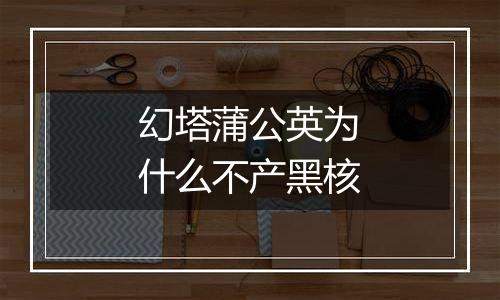 幻塔蒲公英为什么不产黑核