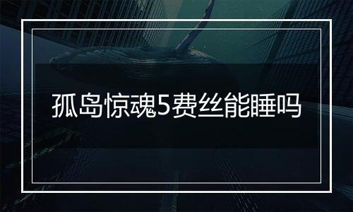 孤岛惊魂5费丝能睡吗