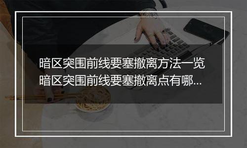 暗区突围前线要塞撤离方法一览 暗区突围前线要塞撤离点有哪些