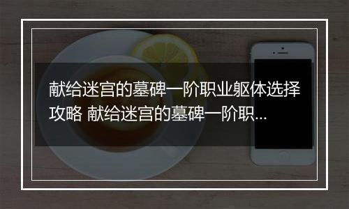 献给迷宫的墓碑一阶职业躯体选择攻略 献给迷宫的墓碑一阶职业躯体怎么选择