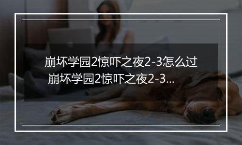 崩坏学园2惊吓之夜2-3怎么过 崩坏学园2惊吓之夜2-3通关攻略