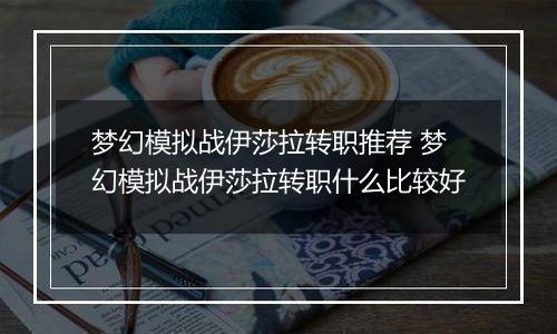 梦幻模拟战伊莎拉转职推荐 梦幻模拟战伊莎拉转职什么比较好