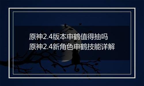 原神2.4版本申鹤值得抽吗 原神2.4新角色申鹤技能详解