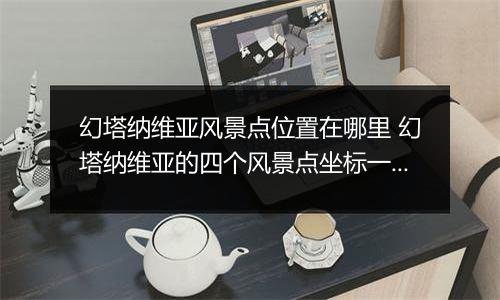 幻塔纳维亚风景点位置在哪里 幻塔纳维亚的四个风景点坐标一览